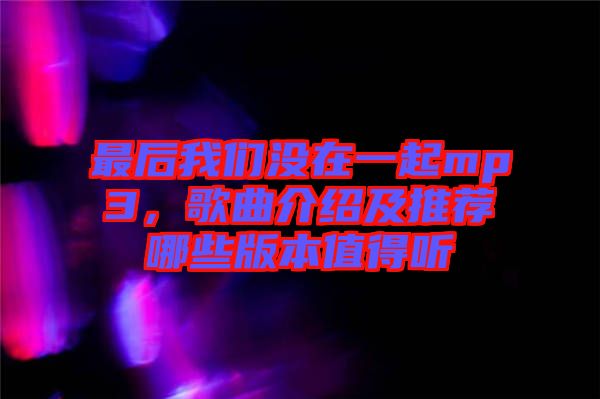 最后我們沒在一起mp3，歌曲介紹及推薦哪些版本值得聽