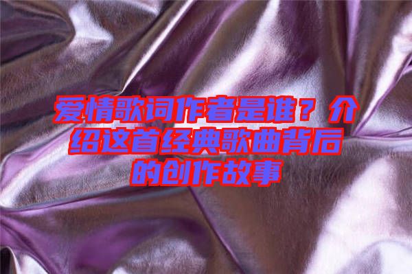 愛情歌詞作者是誰？介紹這首經典歌曲背后的創(chuàng)作故事