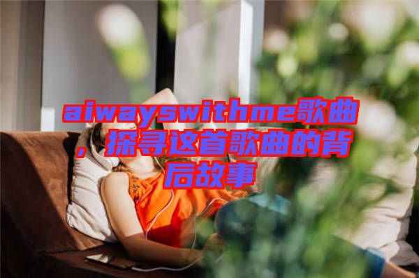 aiwayswithme歌曲，探尋這首歌曲的背后故事