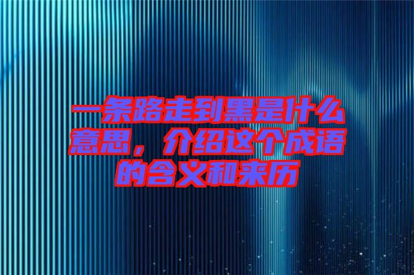 一條路走到黑是什么意思，介紹這個(gè)成語(yǔ)的含義和來(lái)歷