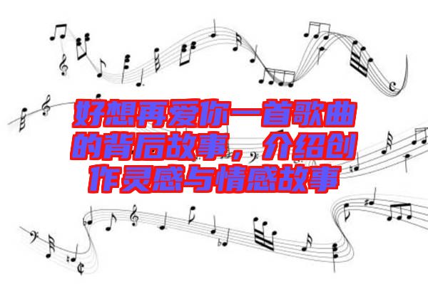 好想再愛(ài)你一首歌曲的背后故事，介紹創(chuàng)作靈感與情感故事