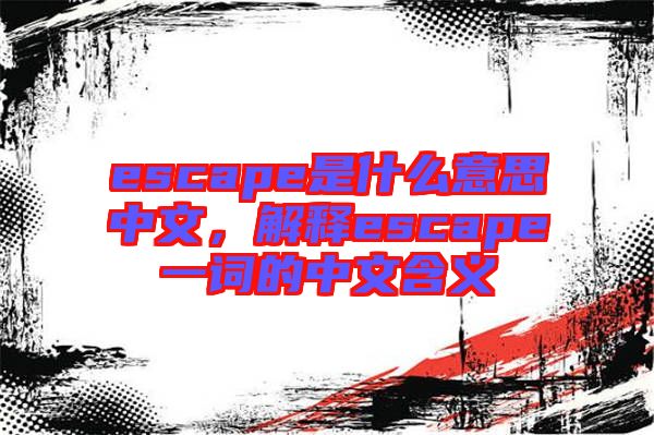 escape是什么意思中文，解釋escape一詞的中文含義