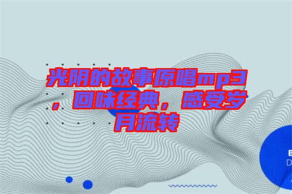 光陰的故事原唱mp3，回味經典，感受歲月流轉