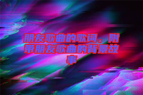 朋友歌曲的歌詞，附帶朋友歌曲的背景故事