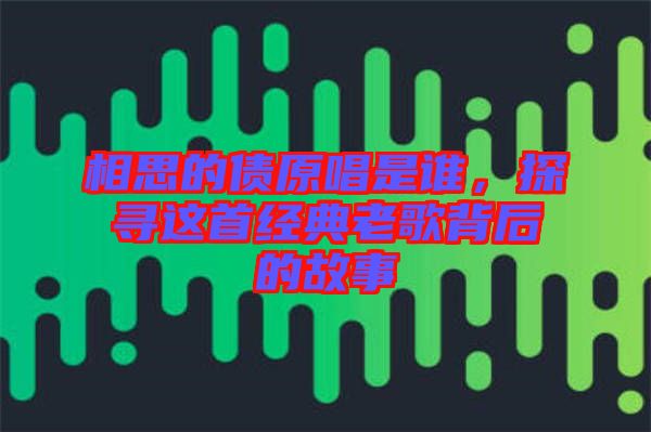 相思的債原唱是誰，探尋這首經(jīng)典老歌背后的故事