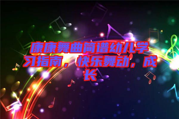 康康舞曲簡譜幼兒學(xué)習(xí)指南，快樂舞動，成長