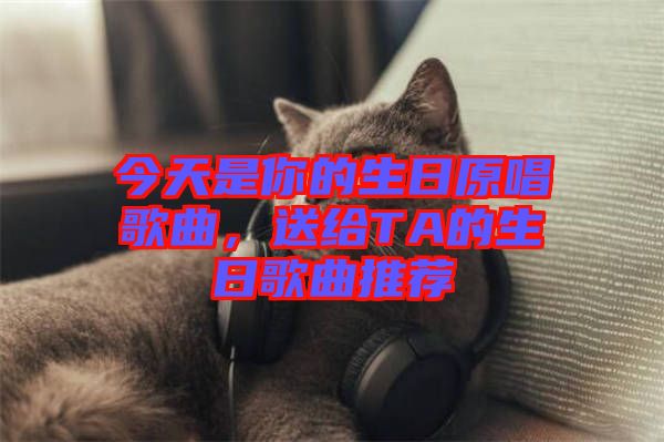 今天是你的生日原唱歌曲，送給TA的生日歌曲推薦