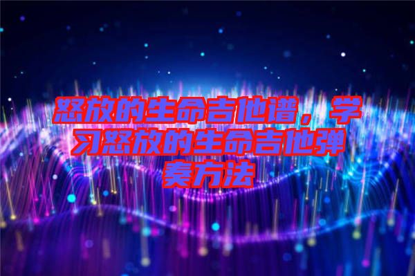 怒放的生命吉他譜，學(xué)習(xí)怒放的生命吉他彈奏方法