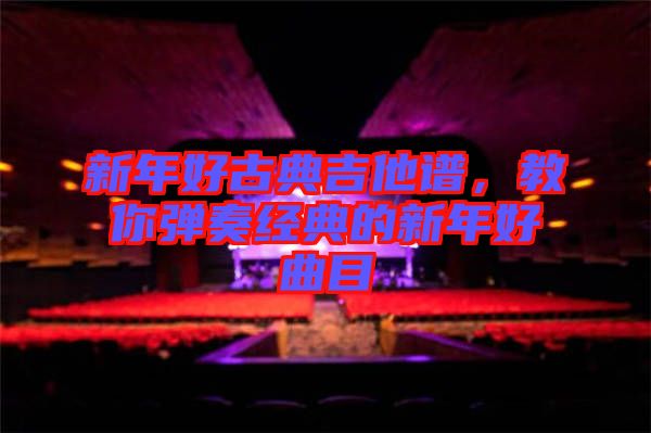 新年好古典吉他譜，教你彈奏經(jīng)典的新年好曲目