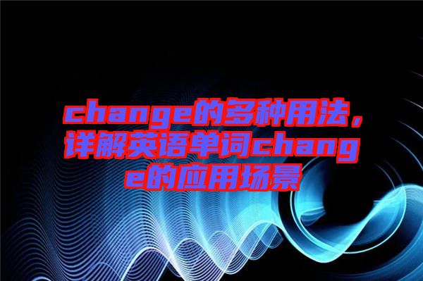 change的多種用法，詳解英語(yǔ)單詞change的應(yīng)用場(chǎng)景