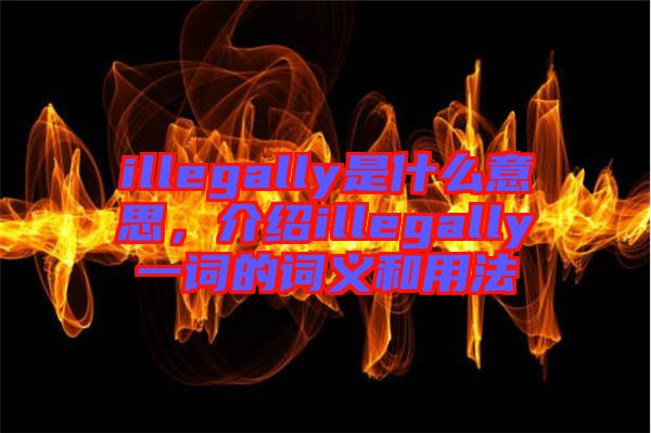 illegally是什么意思，介紹illegally一詞的詞義和用法