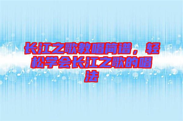 長(zhǎng)江之歌教唱簡(jiǎn)譜，輕松學(xué)會(huì)長(zhǎng)江之歌的唱法