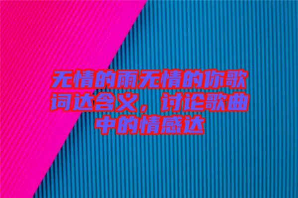 無情的雨無情的你歌詞達(dá)含義，討論歌曲中的情感達(dá)