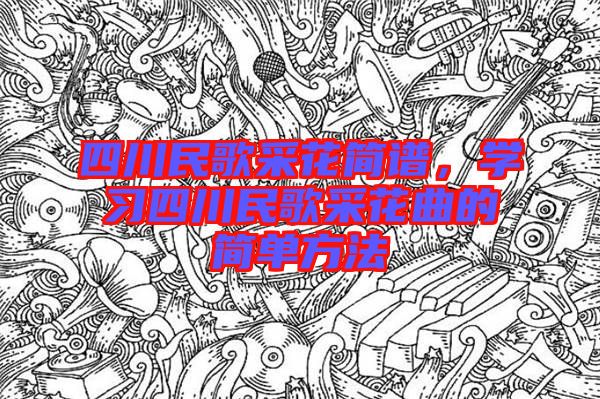 四川民歌采花簡譜，學習四川民歌采花曲的簡單方法