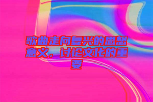 歌曲走向復(fù)興的思想意義，討論文化的重要