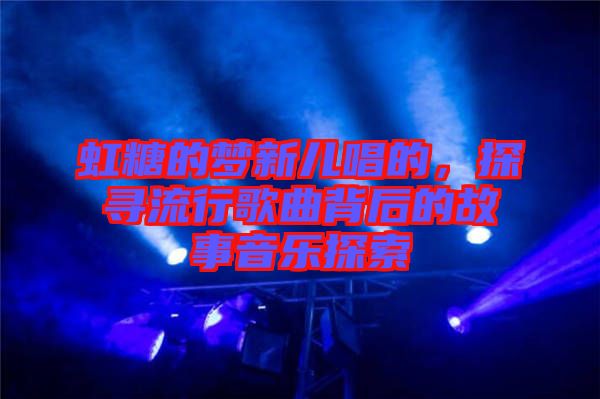 虹糖的夢新兒唱的，探尋流行歌曲背后的故事音樂探索