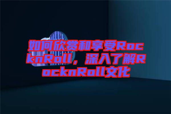 如何欣賞和享受RocknRoll，深入了解RocknRoll文化