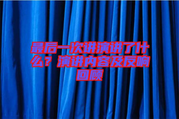 最后一次講演講了什么？演講內(nèi)容及反響回顧