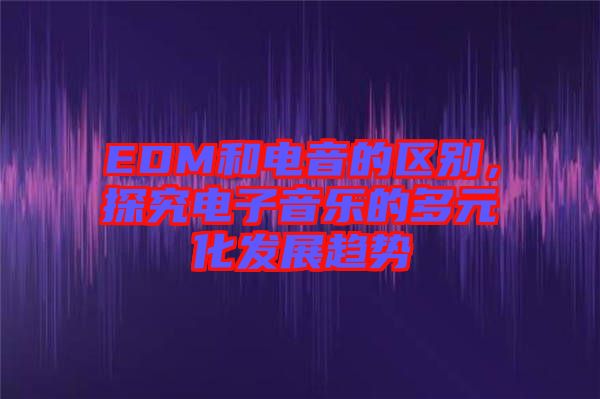 EDM和電音的區(qū)別，探究電子音樂的多元化發(fā)展趨勢