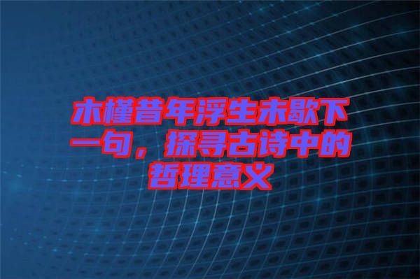 木槿昔年浮生未歇下一句，探尋古詩中的哲理意義