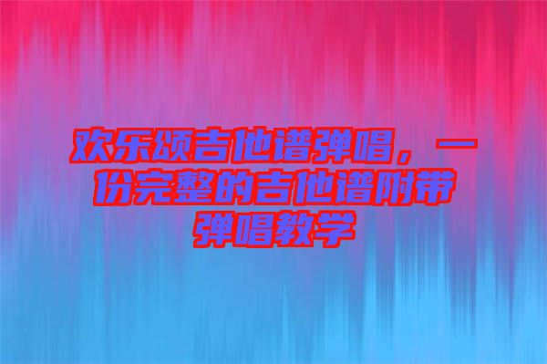 歡樂頌吉他譜彈唱，一份完整的吉他譜附帶彈唱教學(xué)