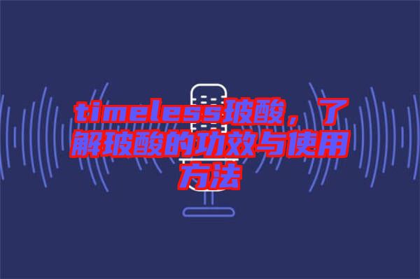 timeless玻酸，了解玻酸的功效與使用方法