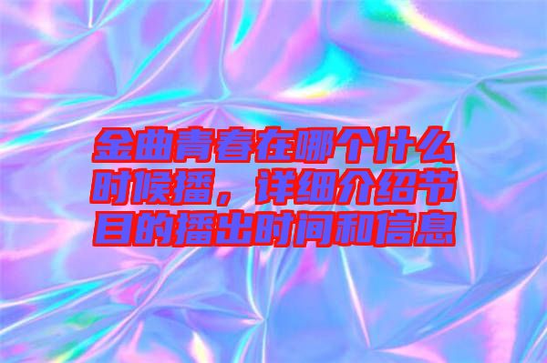 金曲青春在哪個(gè)什么時(shí)候播，詳細(xì)介紹節(jié)目的播出時(shí)間和信息