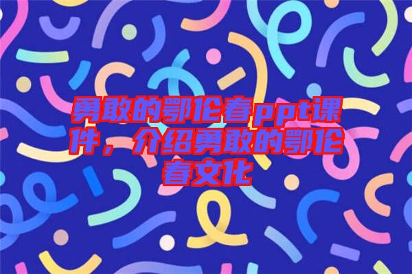 勇敢的鄂倫春ppt課件，介紹勇敢的鄂倫春文化