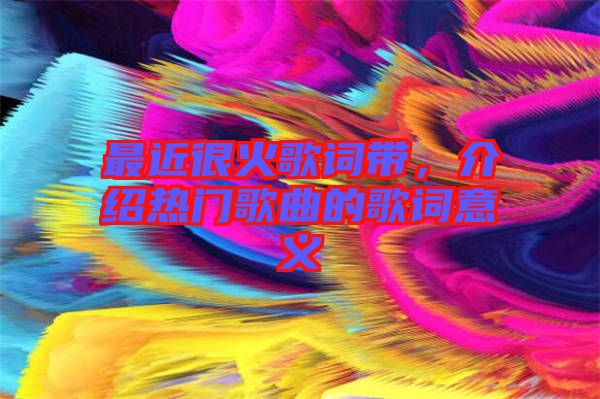 最近很火歌詞帶，介紹熱門歌曲的歌詞意義