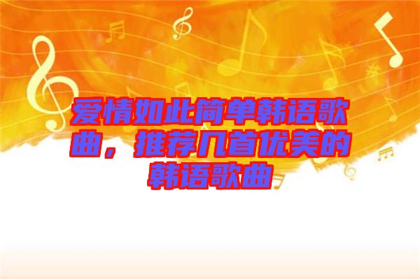 愛(ài)情如此簡(jiǎn)單韓語(yǔ)歌曲，推薦幾首優(yōu)美的韓語(yǔ)歌曲