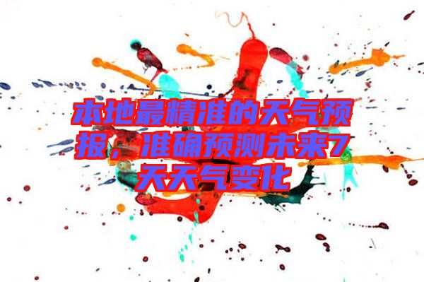 本地最精準(zhǔn)的天氣預(yù)報(bào)，準(zhǔn)確預(yù)測未來7天天氣變化