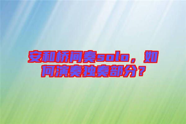 安和橋間奏solo，如何演奏獨(dú)奏部分？