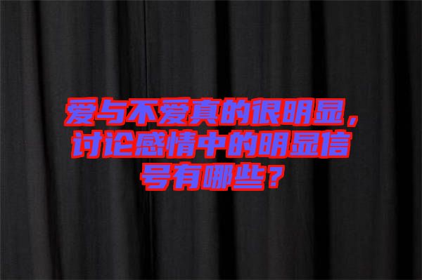 愛(ài)與不愛(ài)真的很明顯，討論感情中的明顯信號(hào)有哪些？