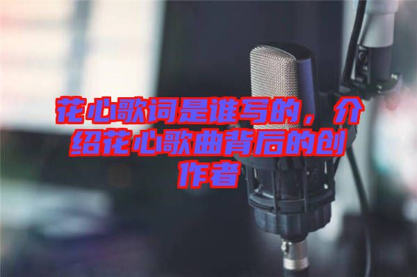 花心歌詞是誰寫的，介紹花心歌曲背后的創(chuàng)作者