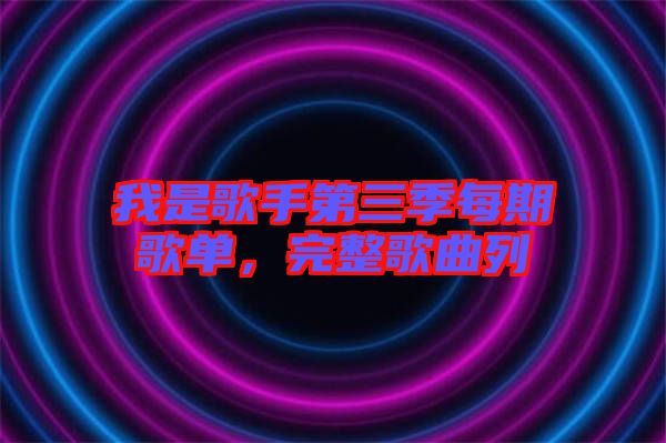 我是歌手第三季每期歌單，完整歌曲列