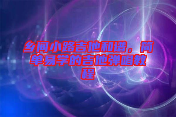 鄉(xiāng)間小路吉他和譜，簡單易學(xué)的吉他彈唱教程