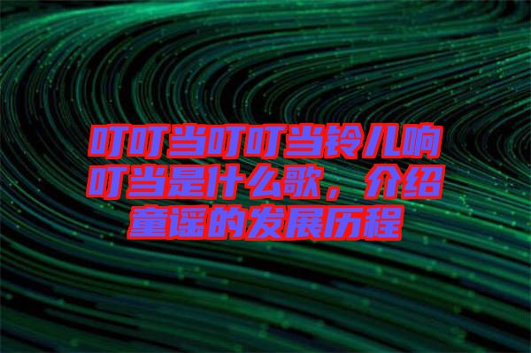 叮叮當叮叮當鈴兒響叮當是什么歌，介紹童謠的發(fā)展歷程