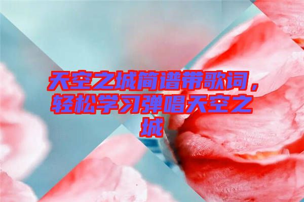 天空之城簡譜帶歌詞，輕松學習彈唱天空之城