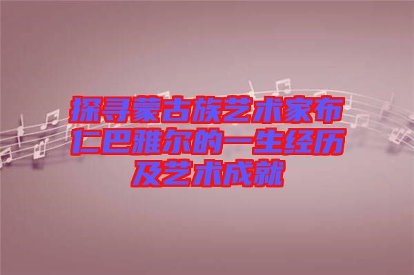 探尋蒙古族藝術家布仁巴雅爾的一生經(jīng)歷及藝術成就