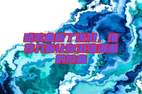 感歌曲聽了流淚，推薦幾首讓你淚流滿面的歌曲