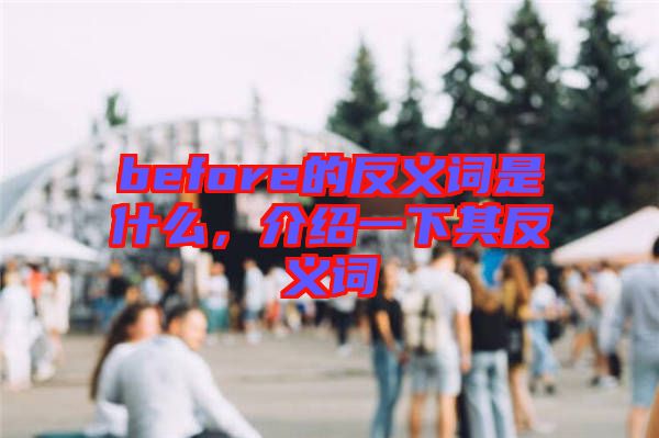 before的反義詞是什么，介紹一下其反義詞