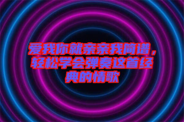 愛我你就親親我簡譜，輕松學會彈奏這首經(jīng)典的情歌