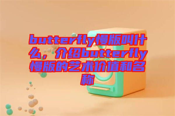 butterfly慢版叫什么，介紹butterfly慢版的藝術(shù)價值和名稱