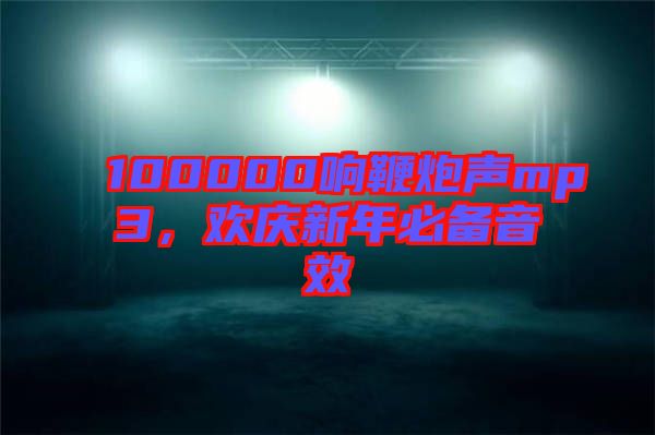 100000響鞭炮聲mp3，歡慶新年必備音效