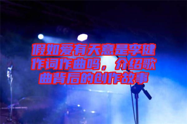 假如愛有天意是李健作詞作曲嗎，介紹歌曲背后的創(chuàng)作故事