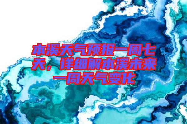 本溪天氣預(yù)報一周七天，詳細解本溪未來一周天氣變化