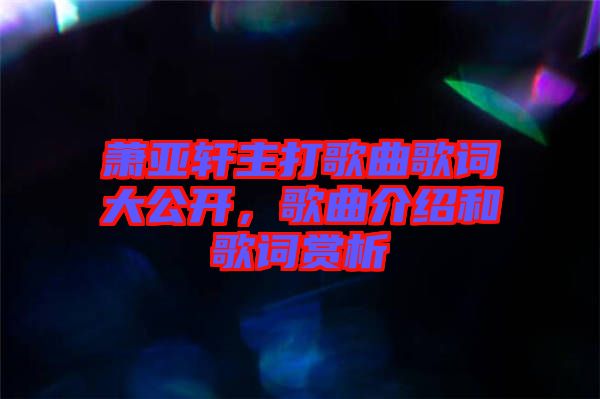 蕭亞軒主打歌曲歌詞大公開(kāi)，歌曲介紹和歌詞賞析