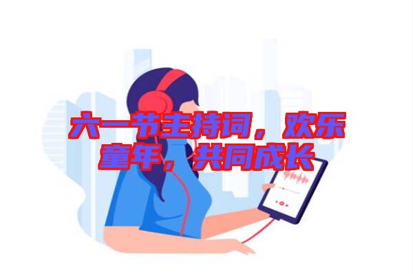 六一節(jié)主持詞，歡樂童年，共同成長(zhǎng)