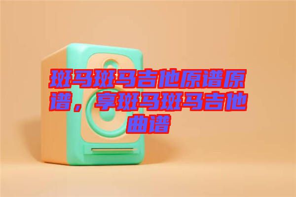 斑馬斑馬吉他原譜原譜，享斑馬斑馬吉他曲譜