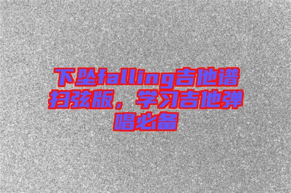 下墜falling吉他譜掃弦版，學(xué)習(xí)吉他彈唱必備